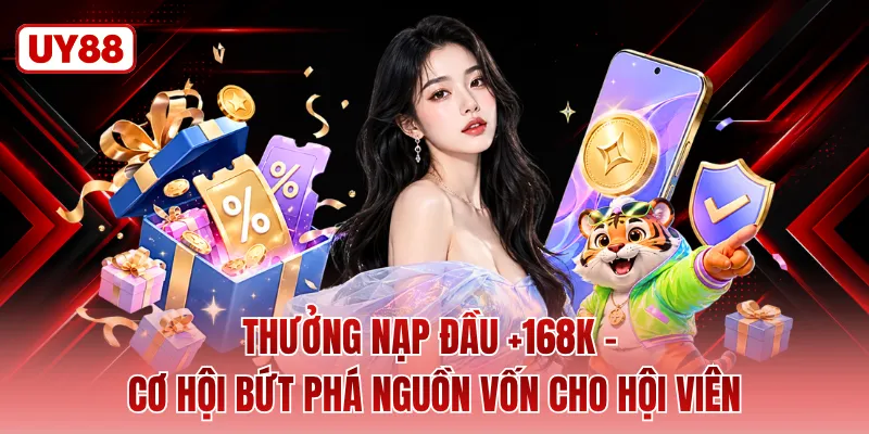 Thưởng Nạp Đầu +168k - Cơ Hội Bứt Phá Nguồn Vốn Cho Hội Viên